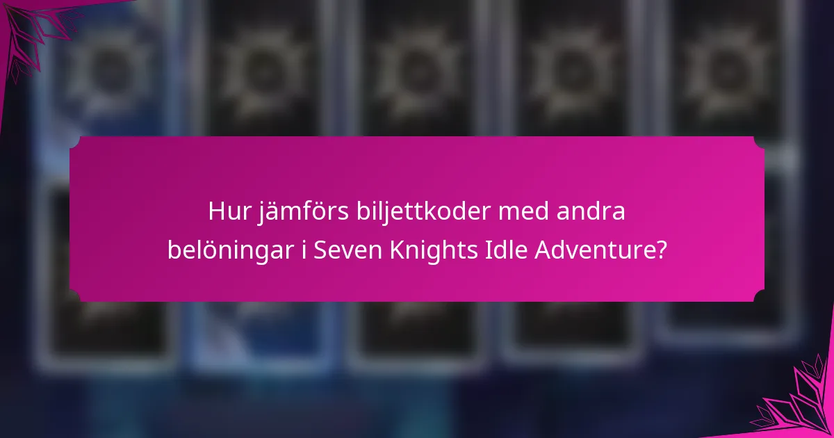 Hur jämförs biljettkoder med andra belöningar i Seven Knights Idle Adventure?