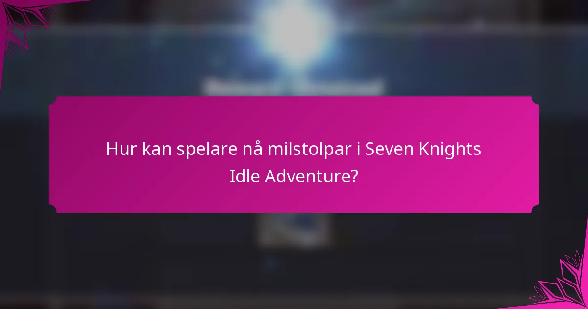 Hur kan spelare nå milstolpar i Seven Knights Idle Adventure?