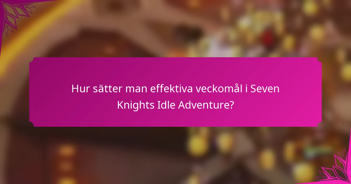 Hur sätter man effektiva veckomål i Seven Knights Idle Adventure?