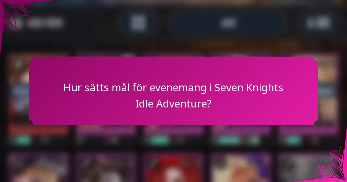 Hur sätts mål för evenemang i Seven Knights Idle Adventure?