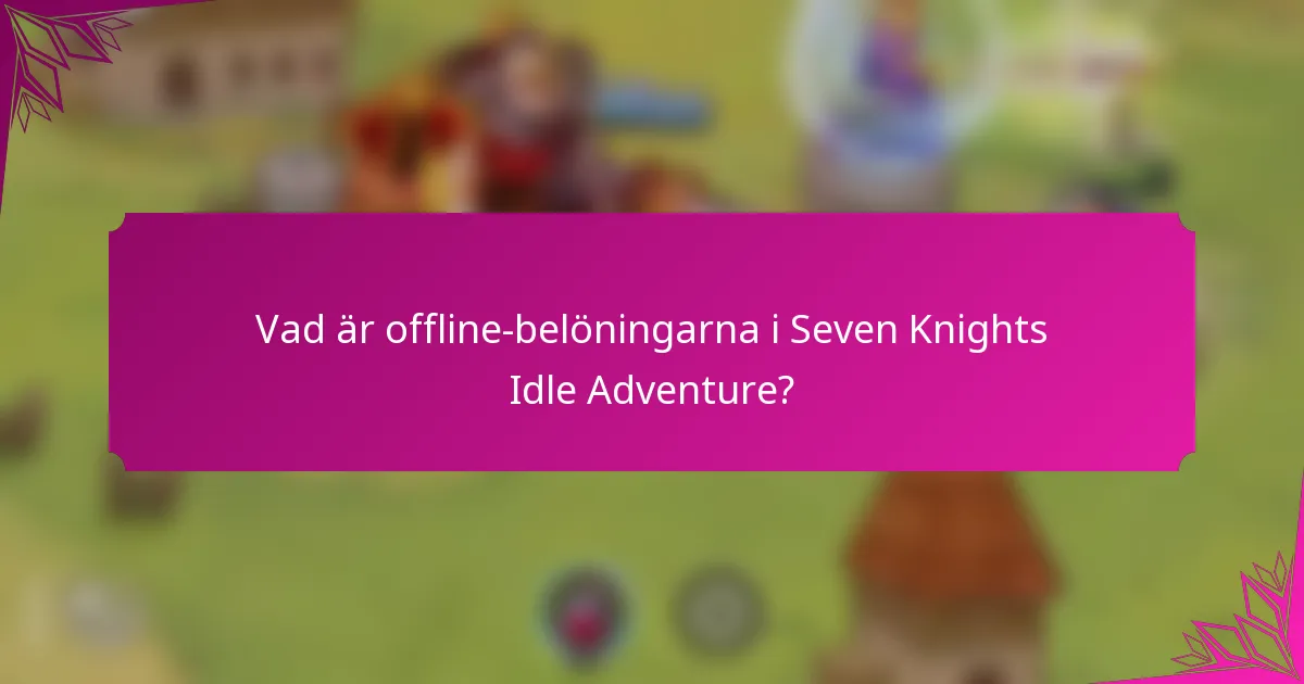 Vad är offline-belöningarna i Seven Knights Idle Adventure?