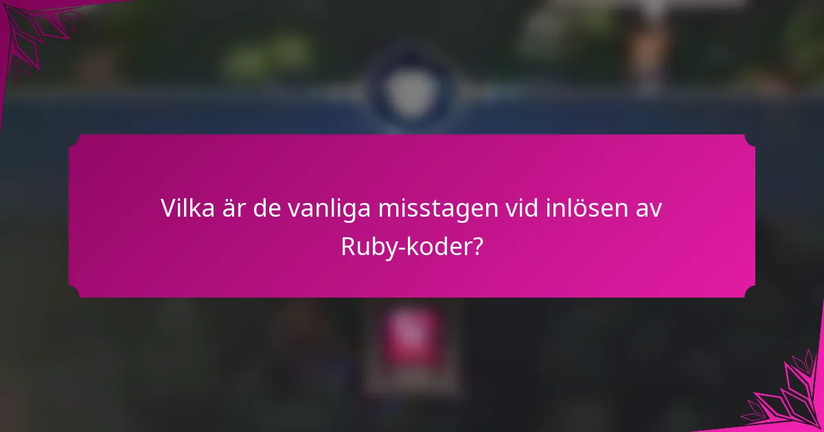 Vilka är de vanliga misstagen vid inlösen av Ruby-koder?