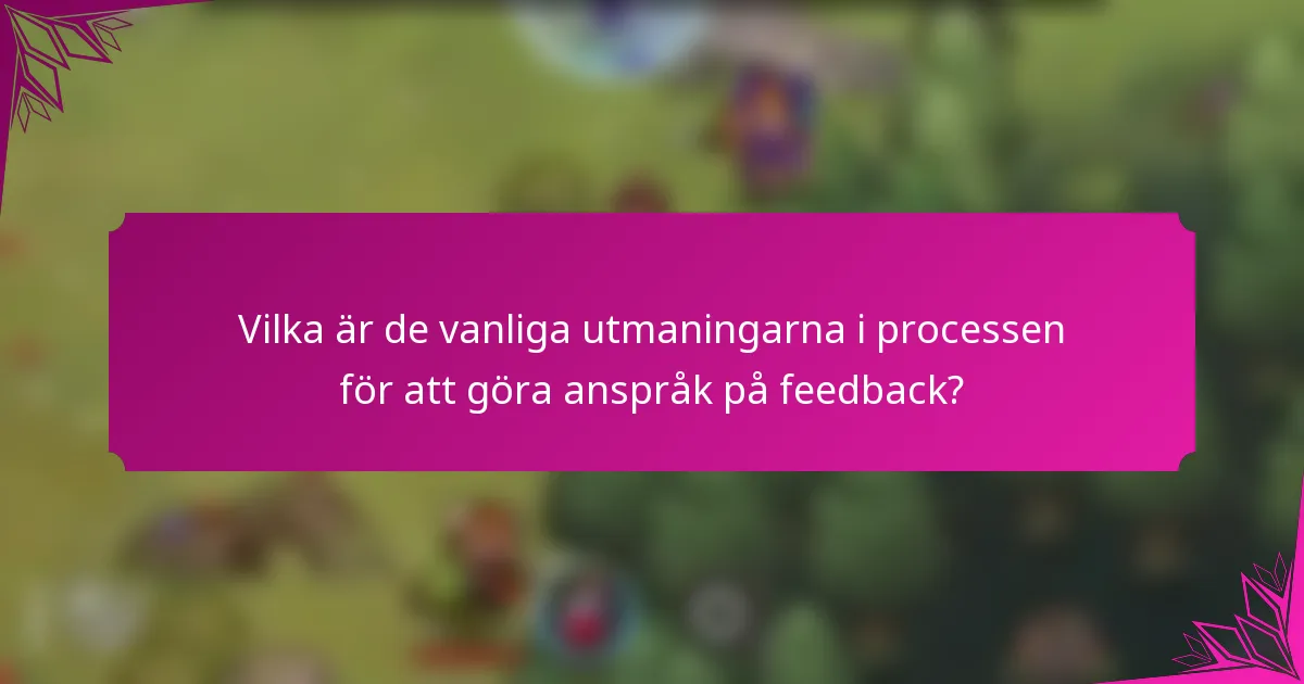 Vilka är de vanliga utmaningarna i processen för att göra anspråk på feedback?