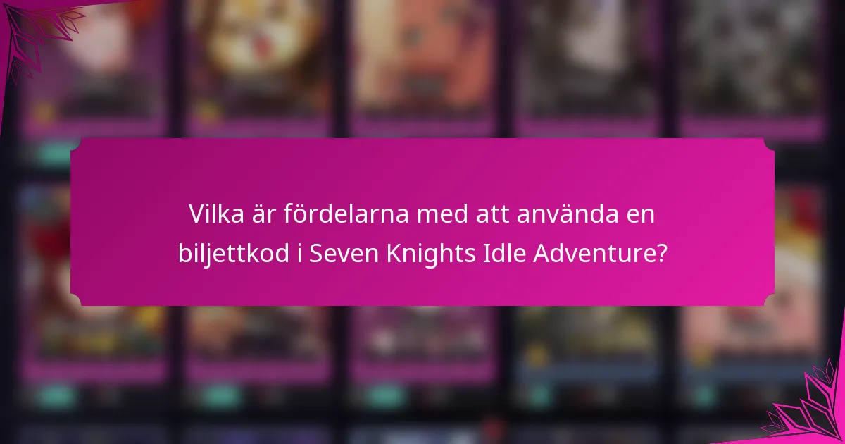 Vilka är fördelarna med att använda en biljettkod i Seven Knights Idle Adventure?