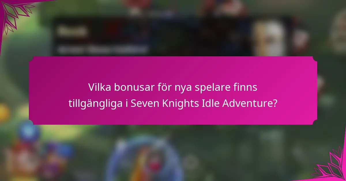 Vilka bonusar för nya spelare finns tillgängliga i Seven Knights Idle Adventure?