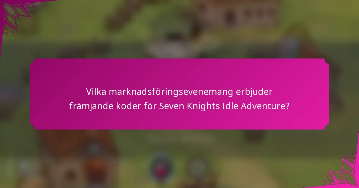 Vilka marknadsföringsevenemang erbjuder främjande koder för Seven Knights Idle Adventure?