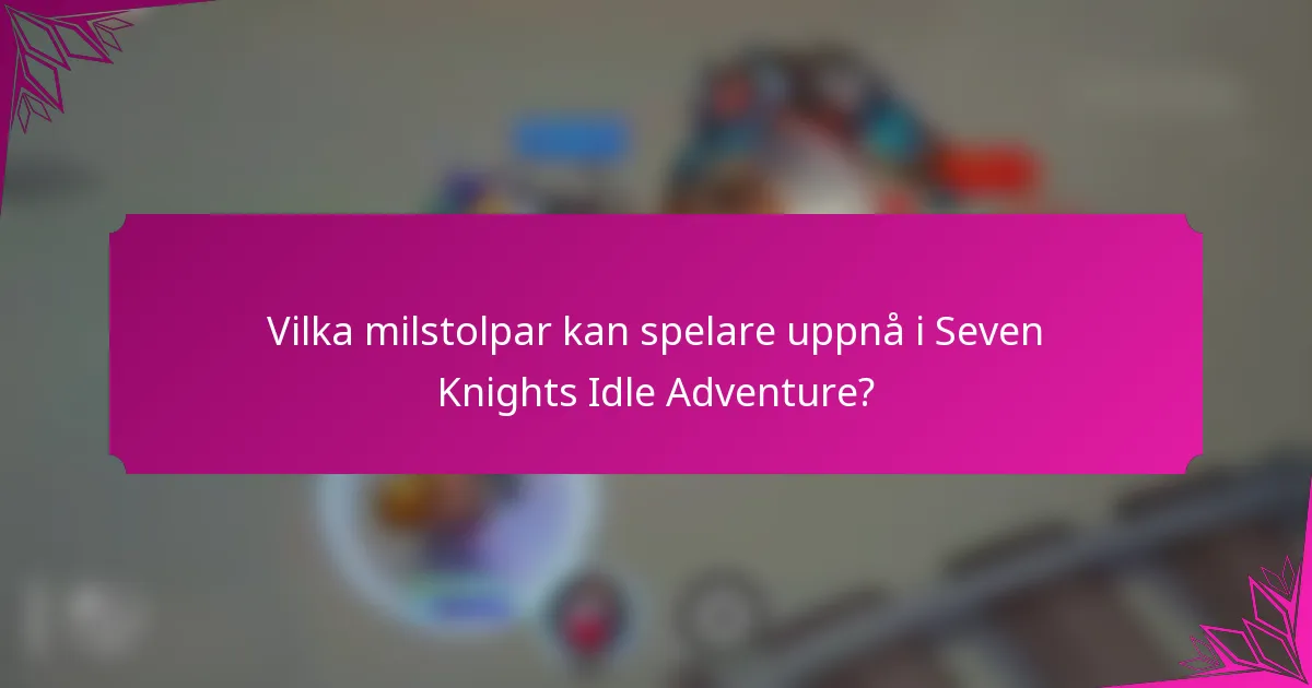 Vilka milstolpar kan spelare uppnå i Seven Knights Idle Adventure?