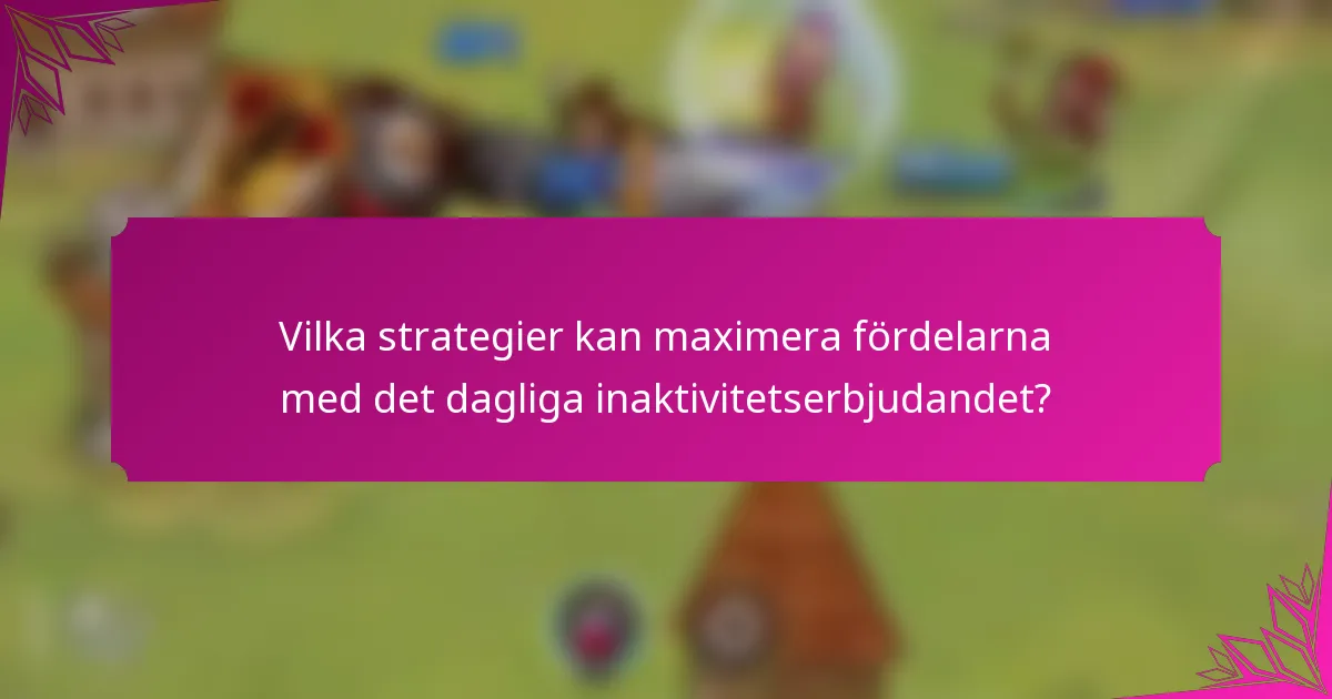 Vilka strategier kan maximera fördelarna med det dagliga inaktivitetserbjudandet?