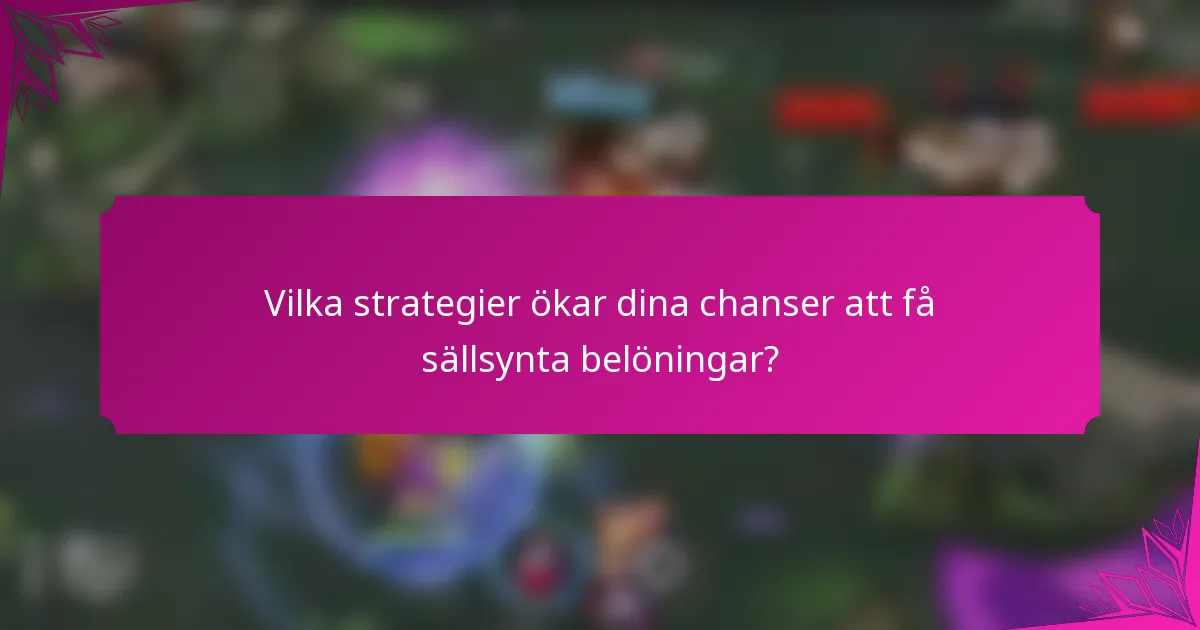 Vilka strategier ökar dina chanser att få sällsynta belöningar?